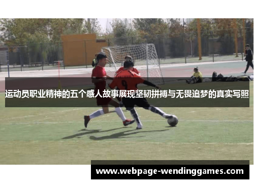 运动员职业精神的五个感人故事展现坚韧拼搏与无畏追梦的真实写照 运动员职业精神的五个感人故事展现坚韧拼搏与无畏追梦的真实写照