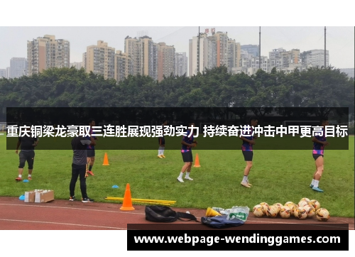 重庆铜梁龙豪取三连胜展现强劲实力 持续奋进冲击中甲更高目标 重庆铜梁龙豪取三连胜展现强劲实力 持续奋进冲击中甲更高目标