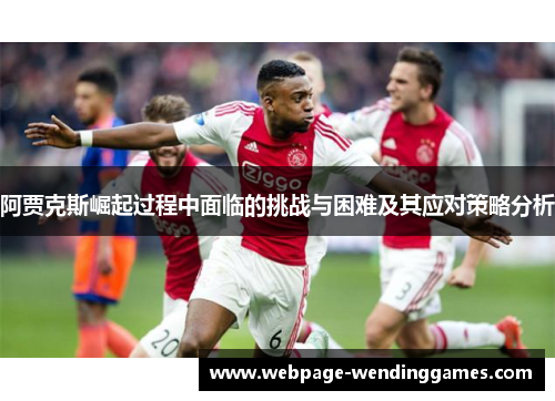 阿贾克斯崛起过程中面临的挑战与困难及其应对策略分析