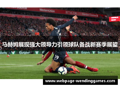 马赫姆展现强大领导力引领球队备战新赛季展望
