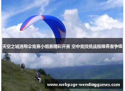 天空之城滑翔伞竞赛小组赛精彩开赛 空中竞技挑战极限勇者争锋