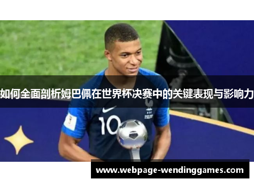 如何全面剖析姆巴佩在世界杯决赛中的关键表现与影响力