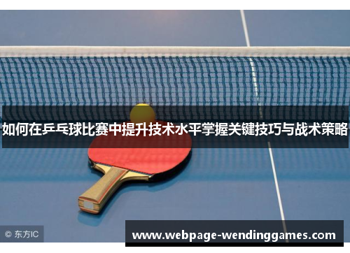 如何在乒乓球比赛中提升技术水平掌握关键技巧与战术策略