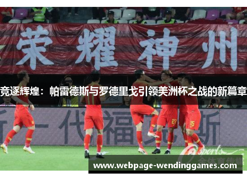 竞逐辉煌：帕雷德斯与罗德里戈引领美洲杯之战的新篇章